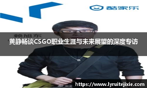 黄静畅谈CSGO职业生涯与未来展望的深度专访