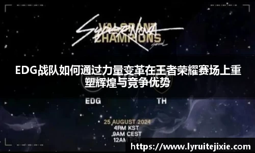 EDG战队如何通过力量变革在王者荣耀赛场上重塑辉煌与竞争优势